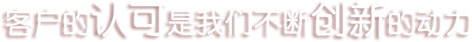 客戶(hù)的認(rèn)可是我們不斷創(chuàng)新的動(dòng)力